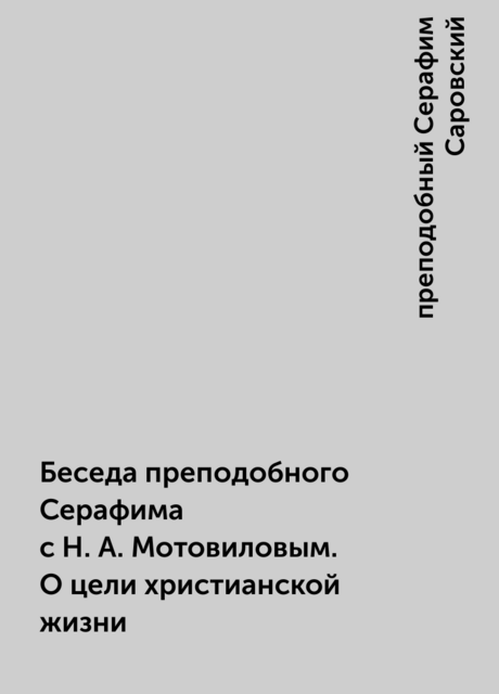 Беседа преподобного Серафима с Н.А. Мотовиловым. О цели христианской жизни