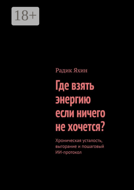Где взять энергию, если ничего не хочется?. Хроническая усталость, выгорание и пошаговый ИИ-протокол