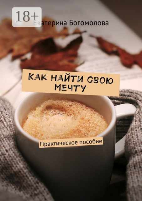 Как найти свою мечту. Практическое пособие, Екатерина Богомолова