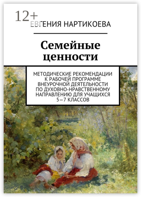 Семейные ценности. Методические рекомендации к рабочей программе внеурочной деятельности по духовно-нравственному направлению для учащихся 5—7 классов