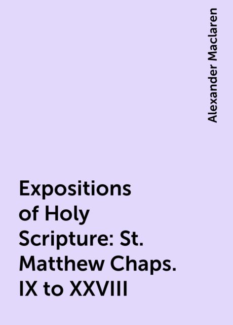 Expositions of Holy Scripture : St. Matthew Chaps. IX to XXVIII