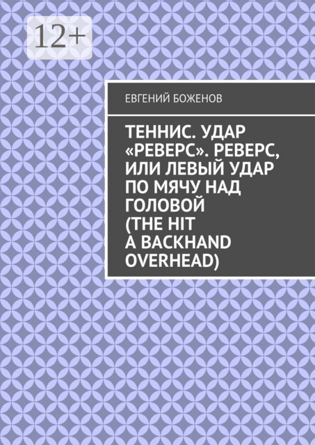 Теннис. Удар «реверс». Реверс, или Левый удар по мячу над головой (The hit a backhand overhead), Боженов Евгений