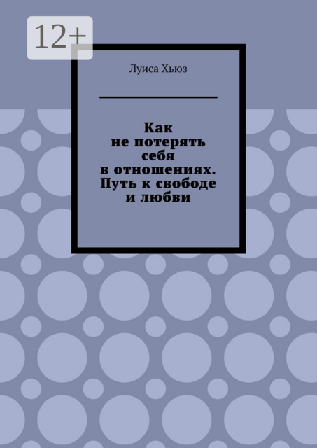 Как не потерять себя в отношениях. Путь к свободе и любви