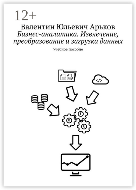 Бизнес-аналитика. Извлечение, преобразование и загрузка данных, Валентин Арьков