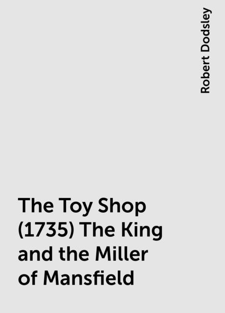 The Toy Shop (1735) The King and the Miller of Mansfield