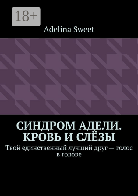 Синдром Адели. Кровь и слезы. Твой единственный лучший друг — голос в голове