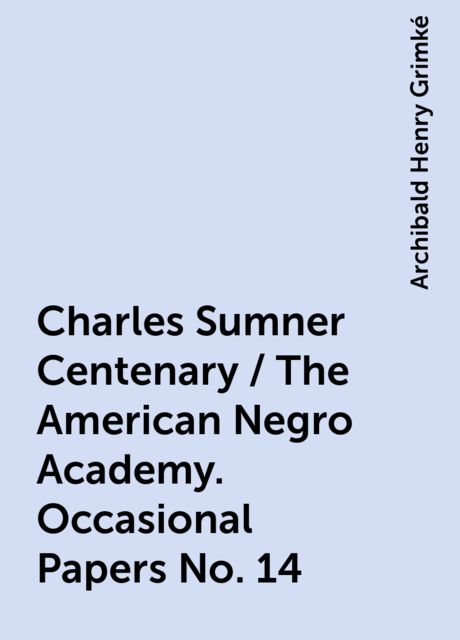 Charles Sumner Centenary / The American Negro Academy. Occasional Papers No. 14