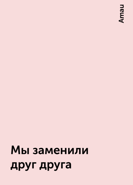 Мы заменили друг друга, Amau