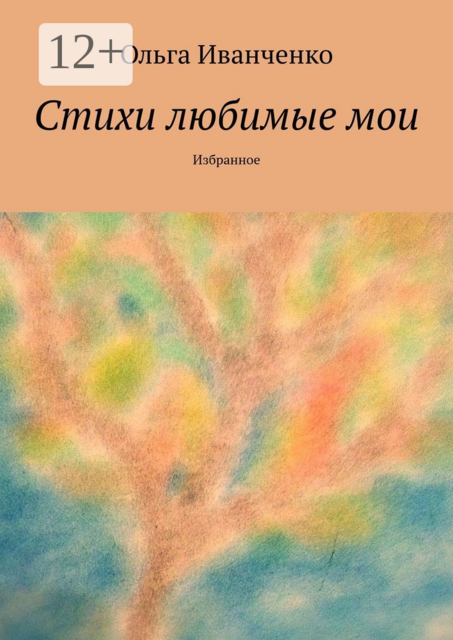 Стихи любимые мои. Избранное, Ольга Иванченко