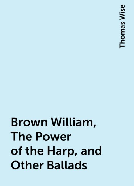 Brown William, The Power of the Harp, and Other Ballads