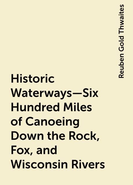 Historic Waterways—Six Hundred Miles of Canoeing Down the Rock, Fox, and Wisconsin Rivers