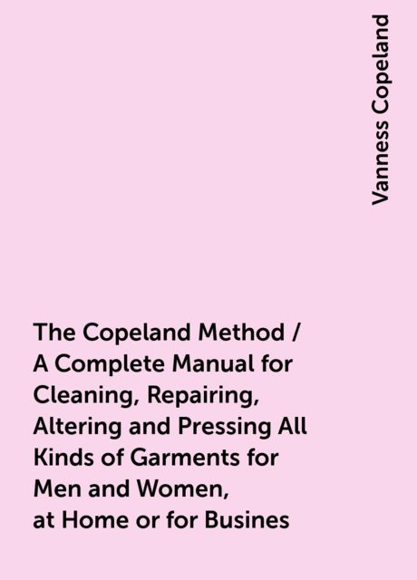 The Copeland Method / A Complete Manual for Cleaning, Repairing, Altering and Pressing All Kinds of Garments for Men and Women, at Home or for Busines