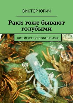 Раки тоже бывают голубыми. Житейские истории в юморе, Виктор Юрич