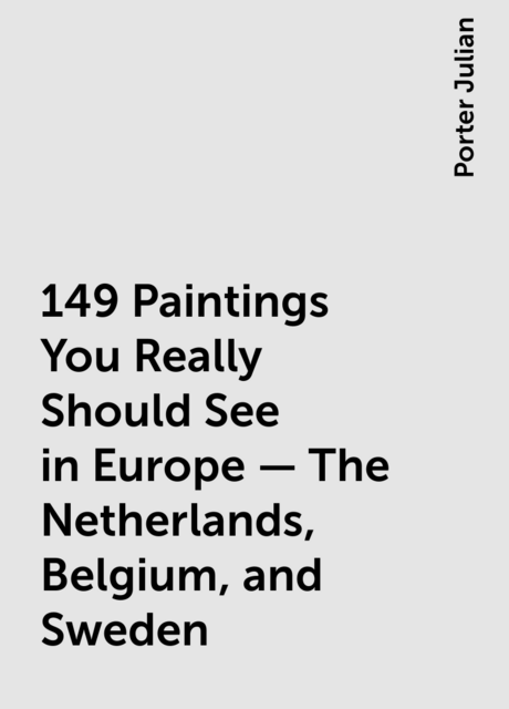 149 Paintings You Really Should See in Europe — The Netherlands, Belgium, and Sweden