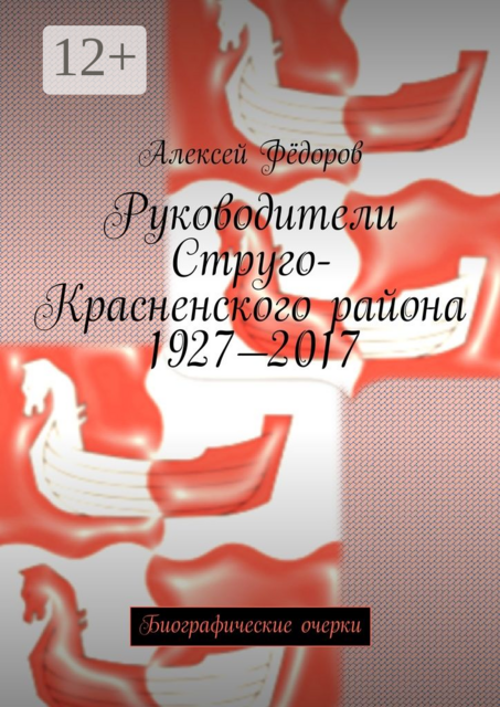 Руководители Струго-Красненского района 1927—2017. Биографические очерки
