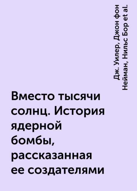 Вместо тысячи солнц. История ядерной бомбы, рассказанная ее создателями