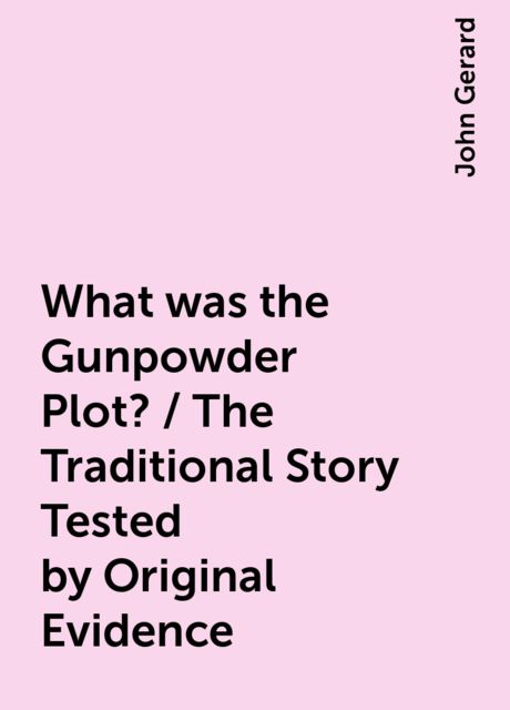 What was the Gunpowder Plot? / The Traditional Story Tested by Original Evidence