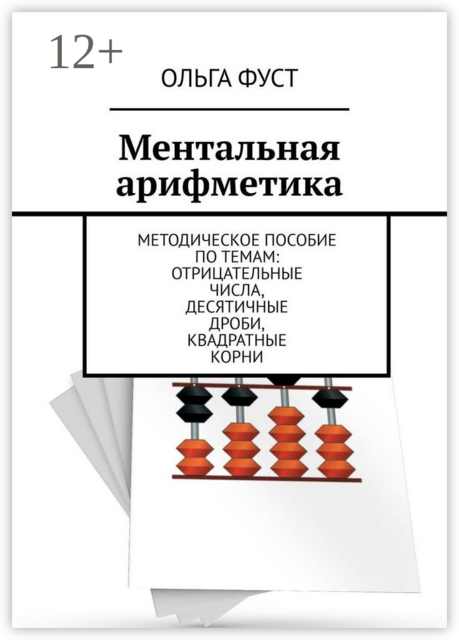 Ментальная арифметика. Методическое пособие по темам: Отрицательные числа, Десятичные дроби, Квадратные корни, Ольга Фуст