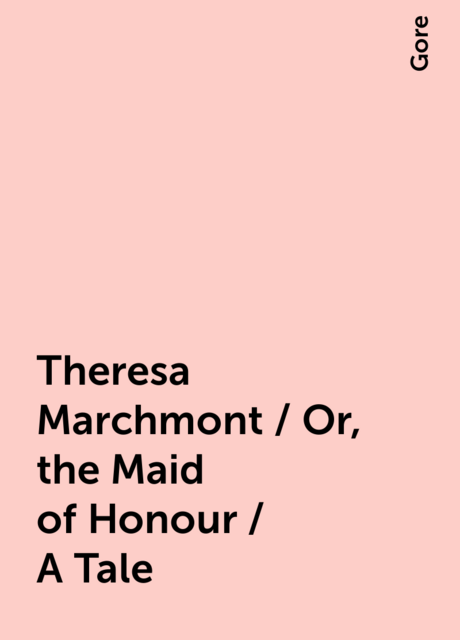 Theresa Marchmont / Or, the Maid of Honour / A Tale
