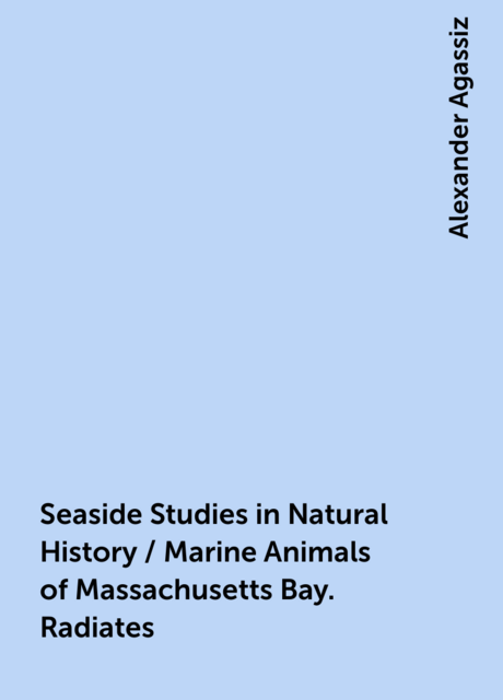 Seaside Studies in Natural History / Marine Animals of Massachusetts Bay. Radiates