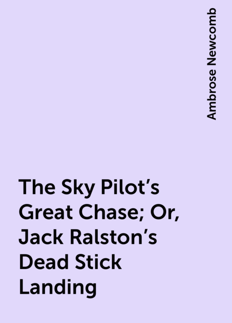 The Sky Pilot's Great Chase; Or, Jack Ralston's Dead Stick Landing