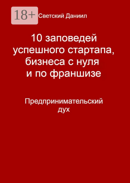 10 заповедей успешного стартапа, бизнеса с нуля и по франшизе. Предпринимательский дух, Даниил Светский