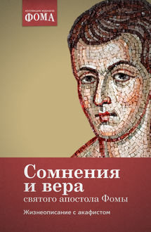 Жизнь и миссия, сомнения и вера святого апостола Фомы. Жизнеописание с акафистом