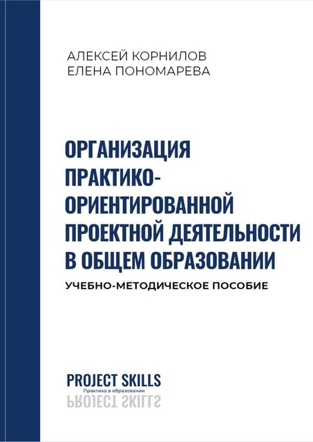 Организация практико-ориентированной проектной деятельности в общем образовании, Алексей Корнилов, Елена Пономарева