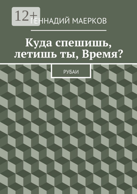 Куда спешишь, летишь ты, Время?. Рубаи, Геннадий Маерков