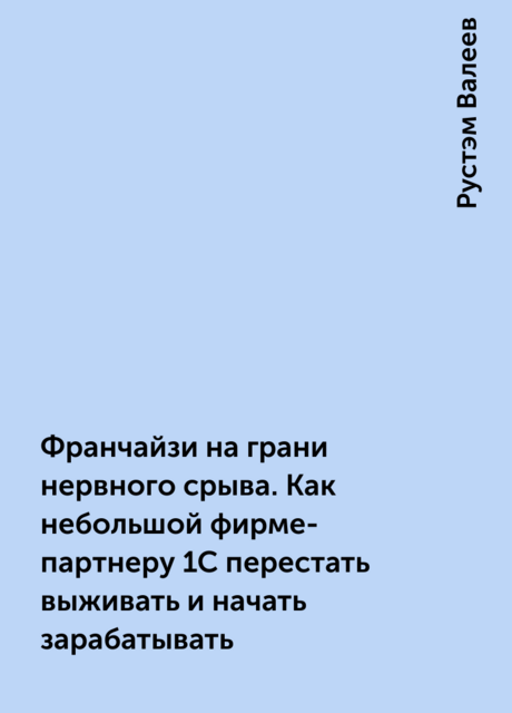 Франчайзи на грани нервного срыва. Как небольшой фирме-партнеру 1С перестать выживать и начать зарабатывать