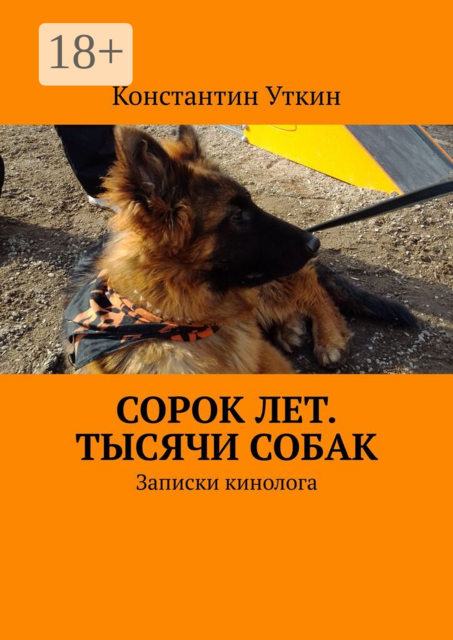 Сорок лет. Тысячи собак. Записки кинолога