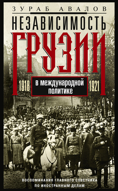Независимость Грузии в международной политике 1918–1921 гг. Воспоминания главного советника по иностранным делам, З.Д. Авалов