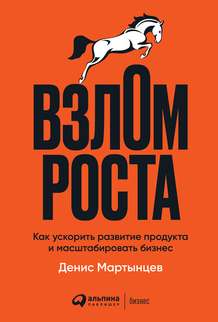 Взлом роста: Как ускорить развитие продукта и масштабировать бизнес, Денис Мартынцев