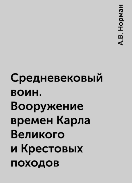 Средневековый воин. Вооружение времен Карла Великого и Крестовых походов