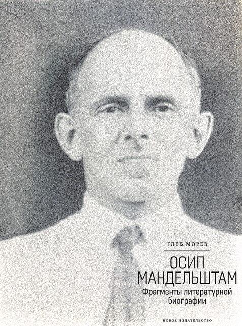 Осип Мандельштам: Фрагменты литературной биографии (1920–1930-е годы), Глеб Морев
