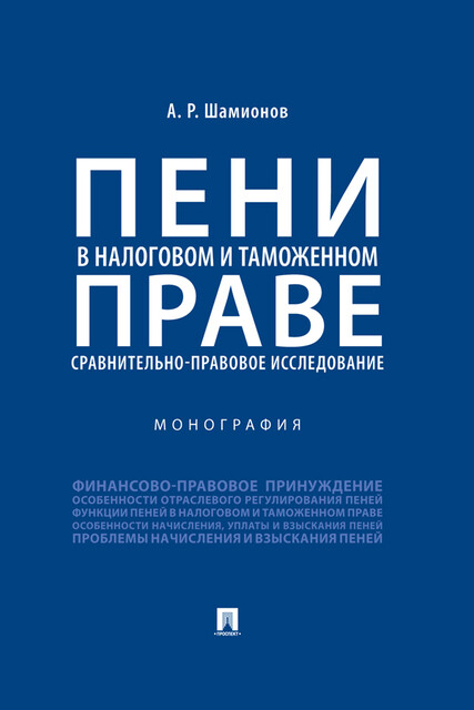 Пени в налоговом и таможенном праве: сравнительно-правовое исследование. Монография, А.Р. Шамионов