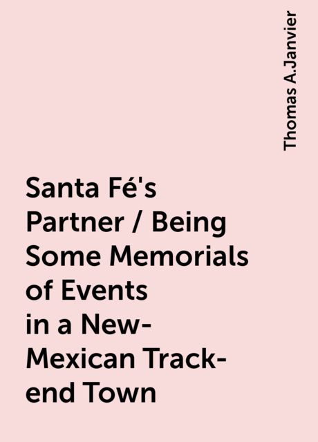 Santa Fé's Partner / Being Some Memorials of Events in a New-Mexican Track-end Town