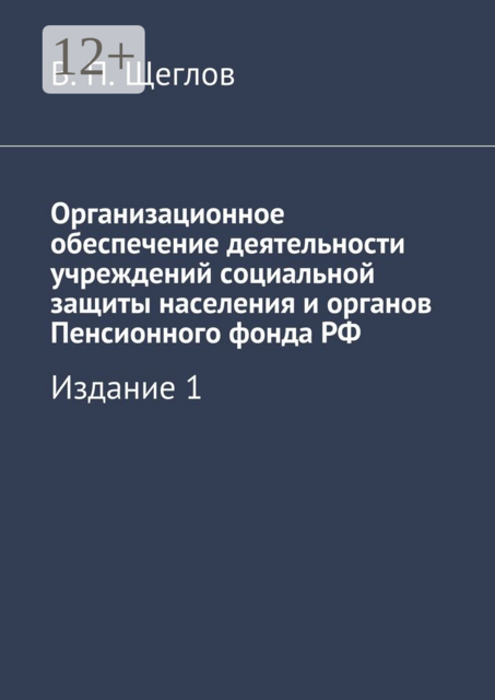 Организационное обеспечение деятельности учреждений социальной защиты населения и органов Пенсионного фонда РФ. Издание 1, В.П. Щеглов