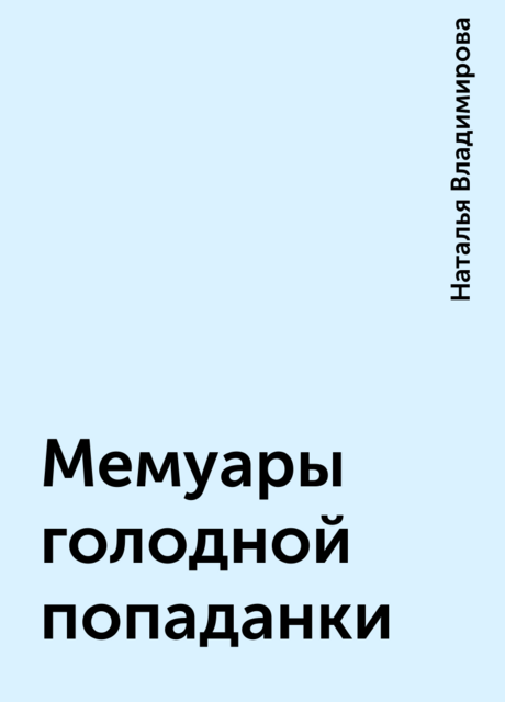Мемуары голодной попаданки, Наталья Владимирова