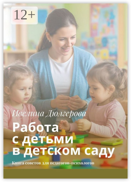 Работа с детьми в детском саду. Книга советов для педагогов-психологов, Ивелина Дюлгерова