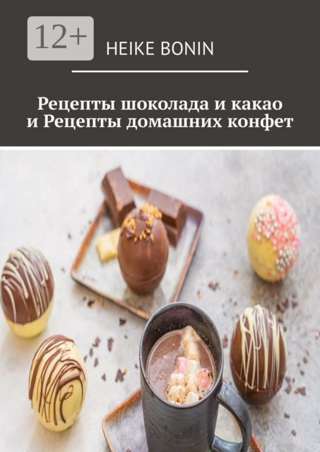 Рецепты шоколада и какао и рецепты домашних конфет, Heike Bonin