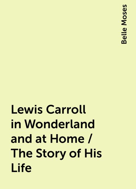Lewis Carroll in Wonderland and at Home / The Story of His Life