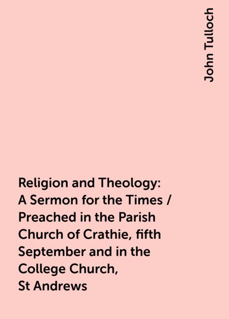 Religion and Theology: A Sermon for the Times / Preached in the Parish Church of Crathie, fifth September and in the College Church, St Andrews