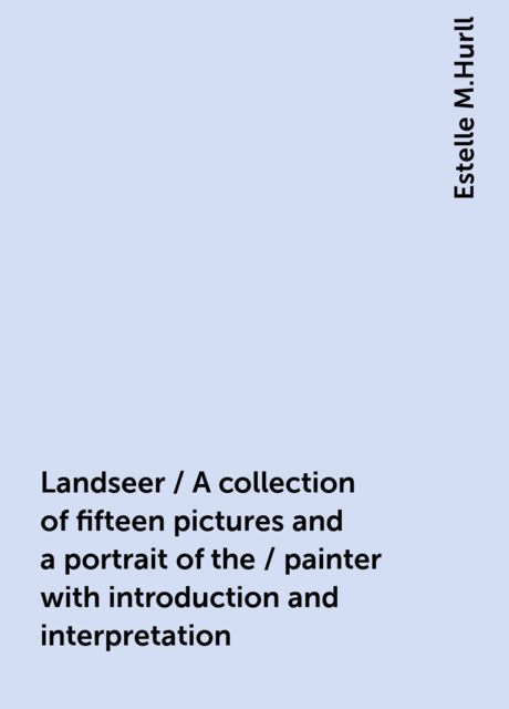 Landseer / A collection of fifteen pictures and a portrait of the / painter with introduction and interpretation