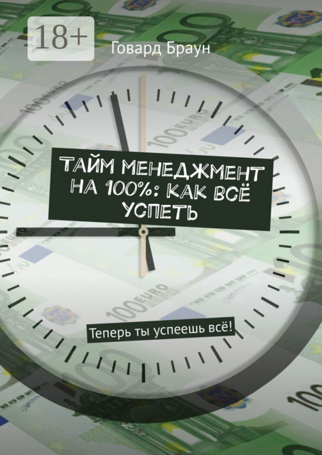 Тайм менеджмент на 100%: как всё успеть. Теперь ты успеешь всё, Говард Браун