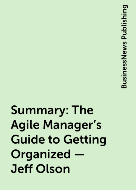 Summary : The Agile Manager’s Guide to Getting Organized – Jeff Olson