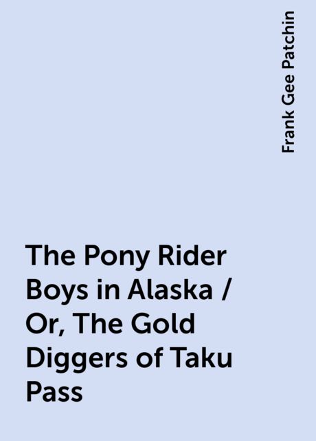 The Pony Rider Boys in Alaska / Or, The Gold Diggers of Taku Pass