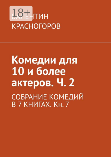 Комедии для 10 и более актеров. Ч. 2. СОБРАНИЕ КОМЕДИЙ В 7 КНИГАХ. Кн. 7, ВАЛЕНТИН КРАСНОГОРОВ