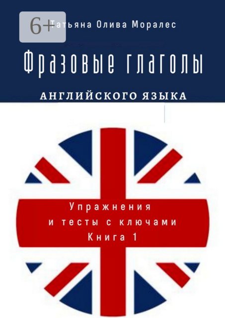 Фразовые глаголы английского языка. Упражнения и тесты с ключами. Книга 1, Татьяна Олива Моралес