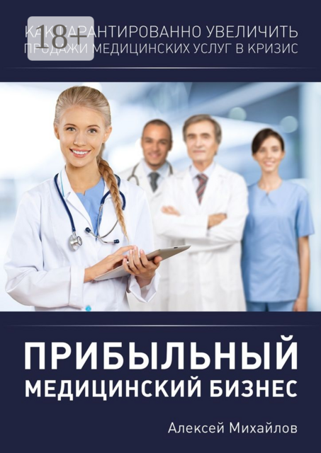 Прибыльный медицинский бизнес. Как гарантированно увеличить продажи в кризис, Алексей Владимирович Михайлов